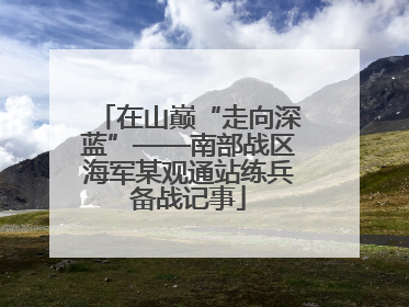 在山巅“走向深蓝”——南部战区海军某观通站练兵备战记事