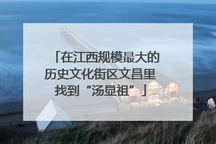 在江西规模最大的历史文化街区文昌里找到“汤显祖”