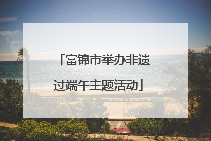 富锦市举办非遗过端午主题活动