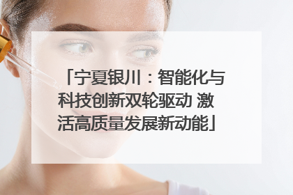 宁夏银川：智能化与科技创新双轮驱动 激活高质量发展新动能