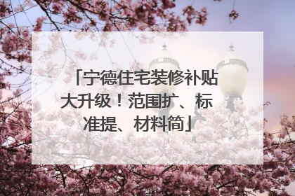宁德住宅装修补贴大升级！范围扩、标准提、材料简