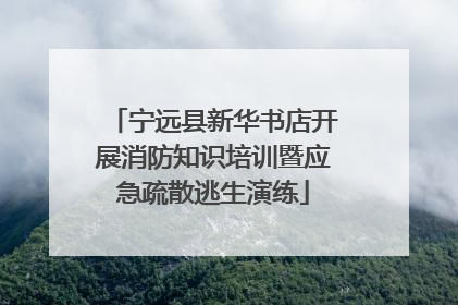 宁远县新华书店开展消防知识培训暨应急疏散逃生演练