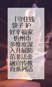 守住钱袋子 护好幸福家 忻州市多维度深入开展防范非法金融宣传教育系列活动