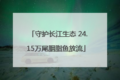 守护长江生态 24.15万尾胭脂鱼放流