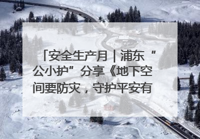 安全生产月｜浦东“公小护”分享《地下空间要防灾，守护平安有我在》安全谣