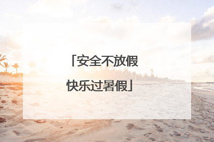 安全不放假 快乐过暑假