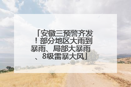 安徽三预警齐发！部分地区大雨到暴雨、局部大暴雨、8级雷暴大风