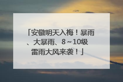 安徽明天入梅！暴雨、大暴雨、8～10级雷雨大风来袭！