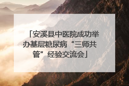 安溪县中医院成功举办基层糖尿病“三师共管”经验交流会