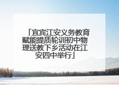 宜宾江安义务教育赋能提质轮训初中物理送教下乡活动在江安四中举行