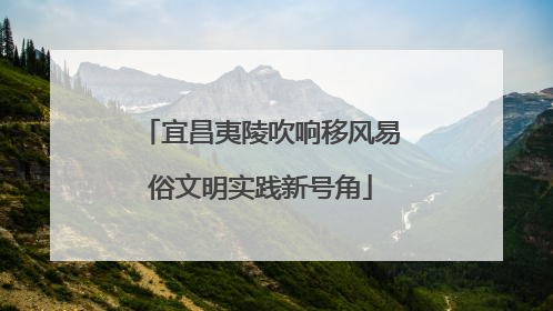 宜昌夷陵吹响移风易俗文明实践新号角