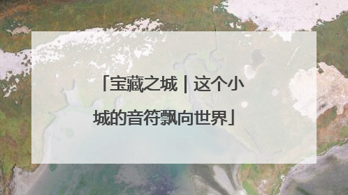 宝藏之城｜这个小城的音符飘向世界