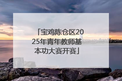 宝鸡陈仓区2025年青年教师基本功大赛开赛