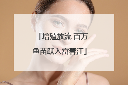 增殖放流 百万鱼苗跃入富春江