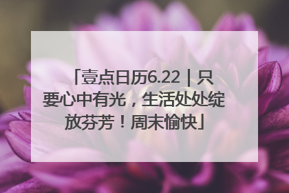 壹点日历6.22｜只要心中有光，生活处处绽放芬芳！周末愉快