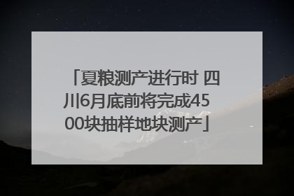 夏粮测产进行时 四川6月底前将完成4500块抽样地块测产