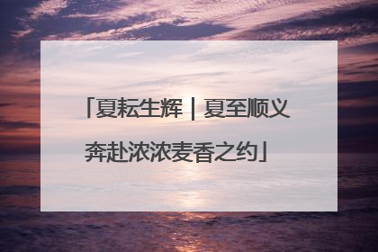 夏耘生辉｜夏至顺义奔赴浓浓麦香之约