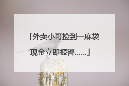 外卖小哥捡到一麻袋现金立即报警……