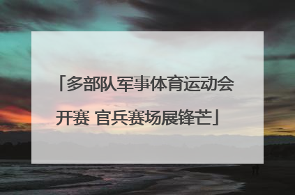 多部队军事体育运动会开赛 官兵赛场展锋芒