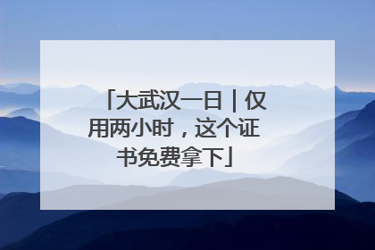大武汉一日｜仅用两小时，这个证书免费拿下