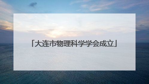 大连市物理科学学会成立