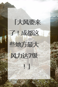 大风要来了！成都这些地方最大风力达7级！