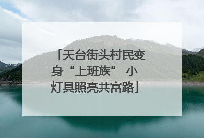 天台街头村民变身“上班族” 小灯具照亮共富路
