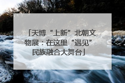 天博“上新”北朝文物展：在这里“遇见”民族融合大舞台