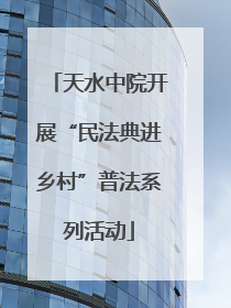 天水中院开展“民法典进乡村”普法系列活动