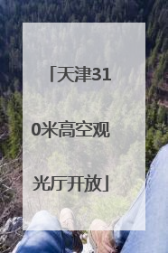 天津310米高空观光厅开放