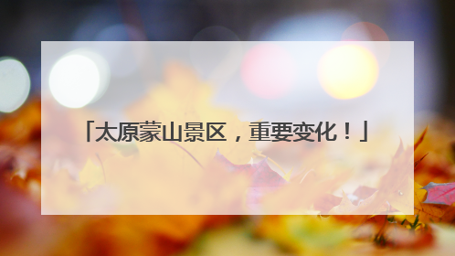 太原蒙山景区，重要变化！