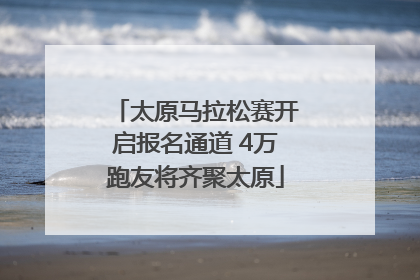 太原马拉松赛开启报名通道 4万跑友将齐聚太原