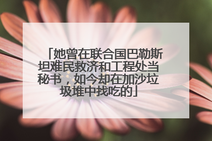 她曾在联合国巴勒斯坦难民救济和工程处当秘书，如今却在加沙垃圾堆中找吃的