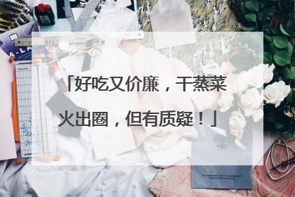 好吃又价廉，干蒸菜火出圈，但有质疑！