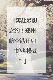 奔赴梦想之约！郑州航空港开启“护考模式”