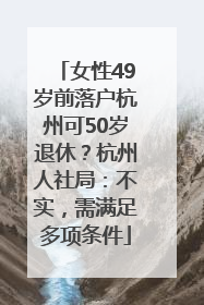 女性49岁前落户杭州可50岁退休？杭州人社局：不实，需满足多项条件