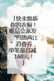 快来焕新你的衣橱！唯品会派发“约惠两江”消费券，单笔最高减160元！