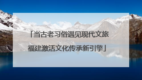 当古老习俗遇见现代文旅 福建激活文化传承新引擎