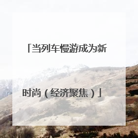 当列车慢游成为新时尚（经济聚焦）