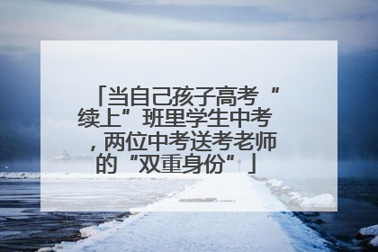 当自己孩子高考“续上”班里学生中考，两位中考送考老师的“双重身份”