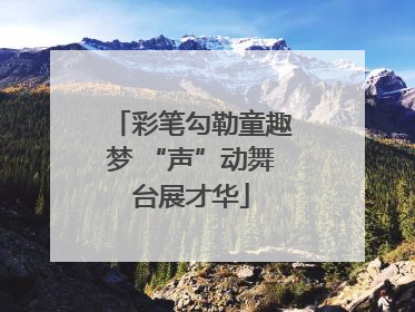 彩笔勾勒童趣梦 “声”动舞台展才华