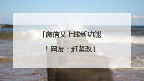 微信又上线新功能！网友：赶紧改