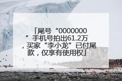 尾号“0000000”手机号拍出61.2万，买家“李小龙”已付尾款，仅享有使用权