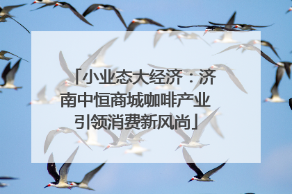 小业态大经济：济南中恒商城咖啡产业引领消费新风尚