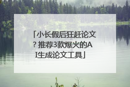 小长假后狂赶论文？推荐3款爆火的AI生成论文工具