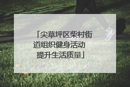 尖草坪区柴村街道组织健身活动 提升生活质量
