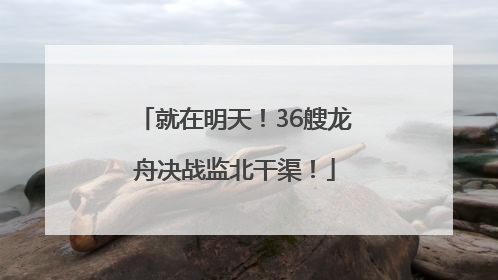 就在明天！36艘龙舟决战监北干渠！