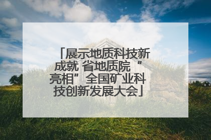 展示地质科技新成就 省地质院“亮相”全国矿业科技创新发展大会