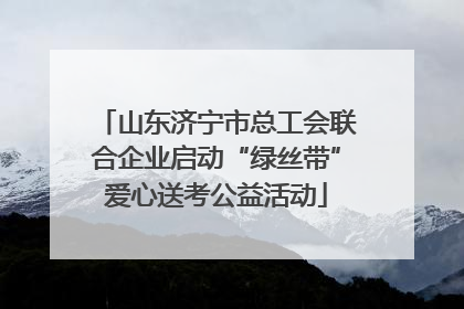 山东济宁市总工会联合企业启动“绿丝带”爱心送考公益活动