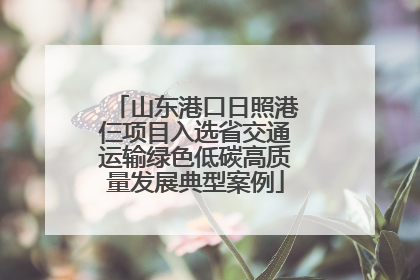 山东港口日照港仨项目入选省交通运输绿色低碳高质量发展典型案例